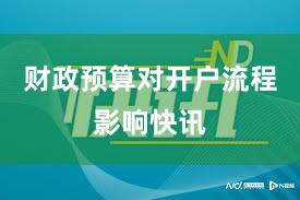 财政预算对开户流程影响快讯