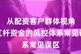 从配资客户群体视角看杠杆资金的风控体系常见误区