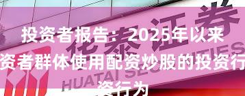 投资者报告：2025年以来投资者群体使用配资炒股的投资行为