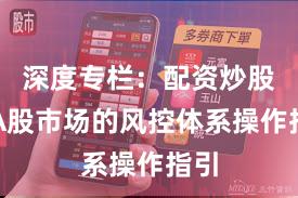 深度专栏：配资炒股在A股市场的风控体系操作指引