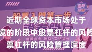 近期全球资本市场处于震荡市环境的阶段中股票杠杆的风险管理深度