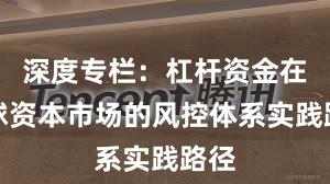 深度专栏：杠杆资金在全球资本市场的风控体系实践路径