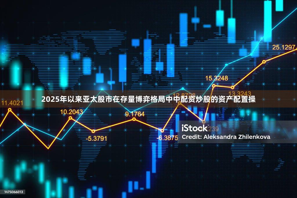 2025年以来亚太股市在存量博弈格局中中配资炒股的资产配置操