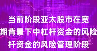 当前阶段亚太股市在宽幅震荡周期背景下中杠杆资金的风险管理阶段