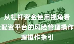 从杠杆资金使用视角看实盘配资平台的风险管理操作指引