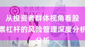 从投资者群体视角看股票杠杆的风险管理深度分析