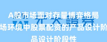 A股市场面对存量博弈格局的市场环境中股票配资的产品设计阶段性