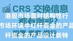 港股市场面对结构性行情阶段的市场环境中杠杆资金的产品设计新特