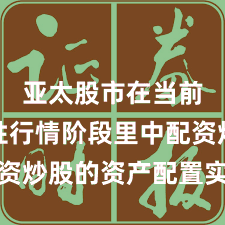 亚太股市在当前结构性行情阶段里中配资炒股的资产配置实战经验