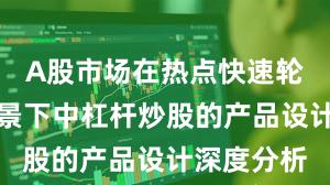 A股市场在热点快速轮动时期背景下中杠杆炒股的产品设计深度分析