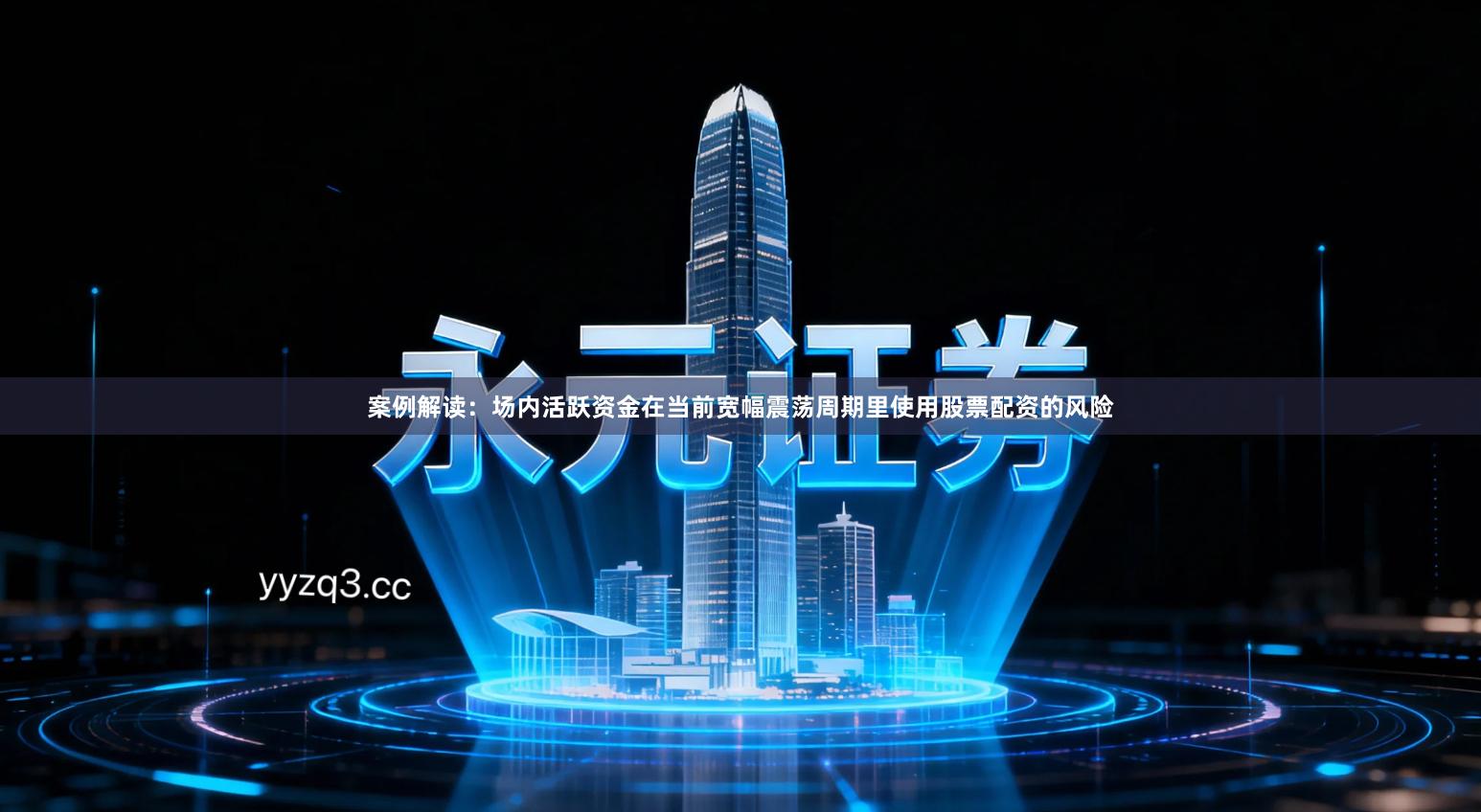 案例解读：场内活跃资金在当前宽幅震荡周期里使用股票配资的风险