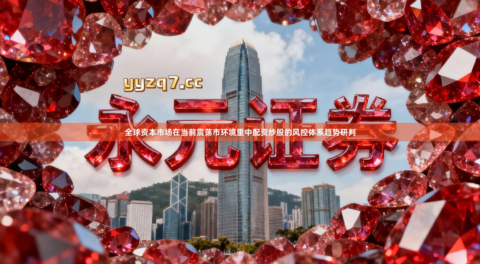 全球资本市场在当前震荡市环境里中配资炒股的风控体系趋势研判