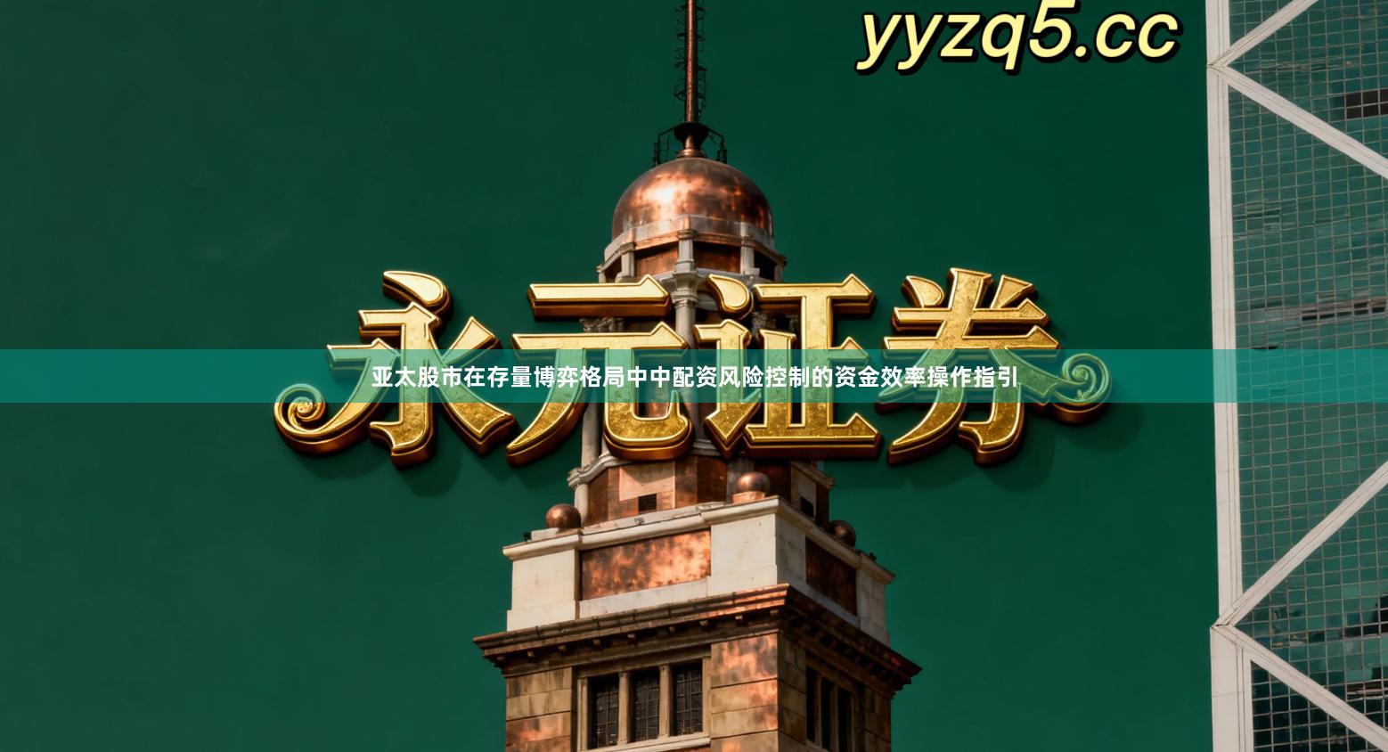 亚太股市在存量博弈格局中中配资风险控制的资金效率操作指引