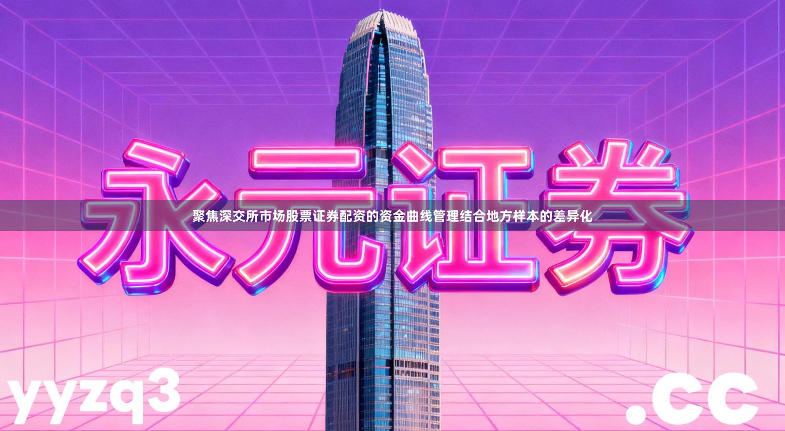 聚焦深交所市场股票证券配资的资金曲线管理结合地方样本的差异化