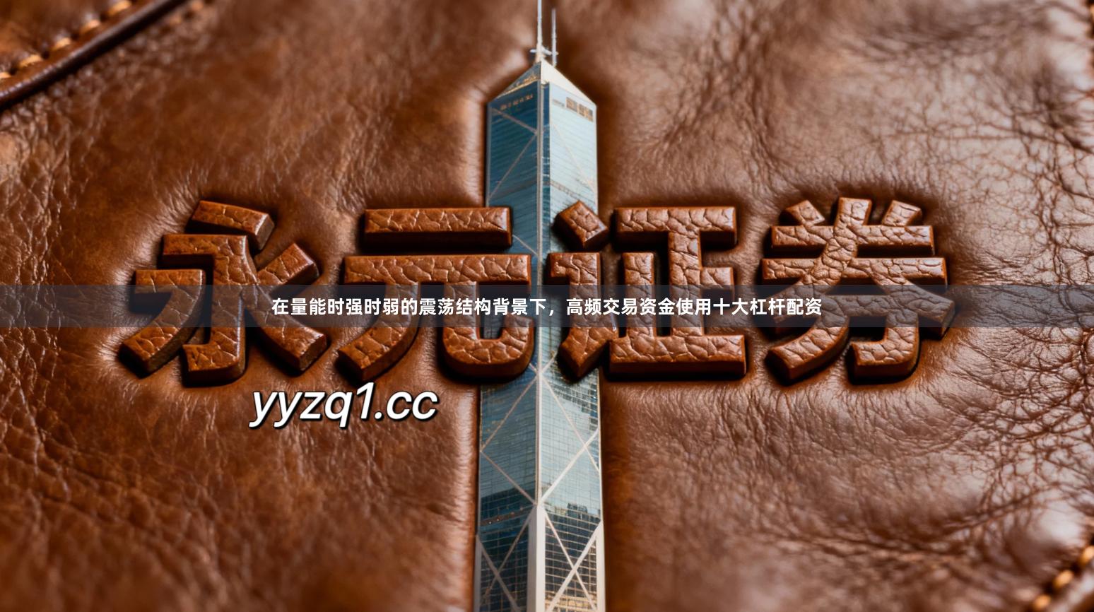 在量能时强时弱的震荡结构背景下，高频交易资金使用十大杠杆配资