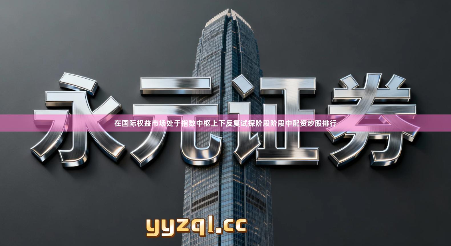 在国际权益市场处于指数中枢上下反复试探阶段阶段中配资炒股排行
