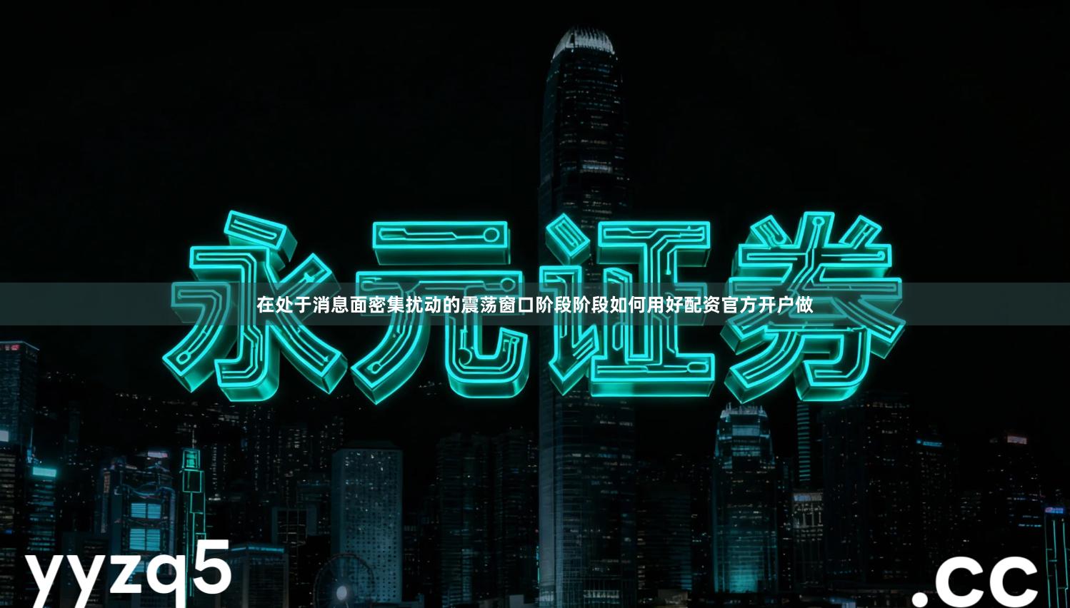 在处于消息面密集扰动的震荡窗口阶段阶段如何用好配资官方开户做