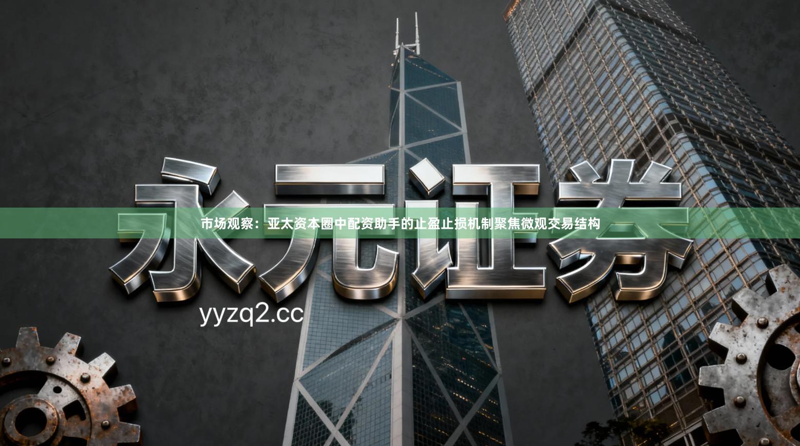 市场观察：亚太资本圈中配资助手的止盈止损机制聚焦微观交易结构