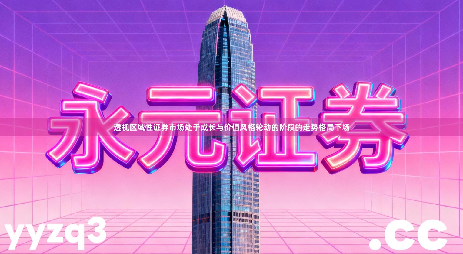 透视区域性证券市场处于成长与价值风格轮动的阶段的走势格局下场