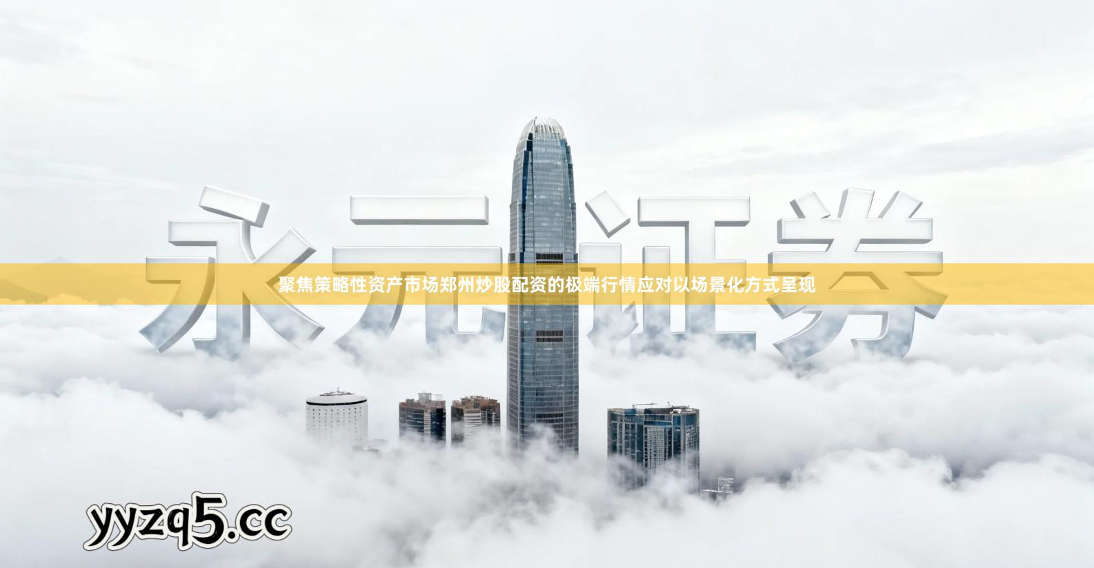 聚焦策略性资产市场郑州炒股配资的极端行情应对以场景化方式呈现