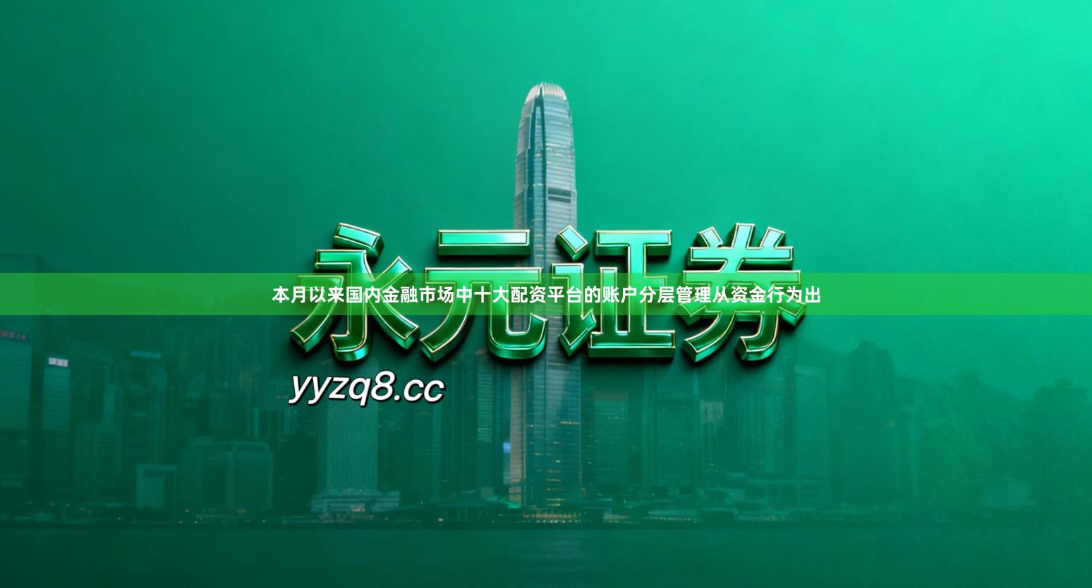 本月以来国内金融市场中十大配资平台的账户分层管理从资金行为出