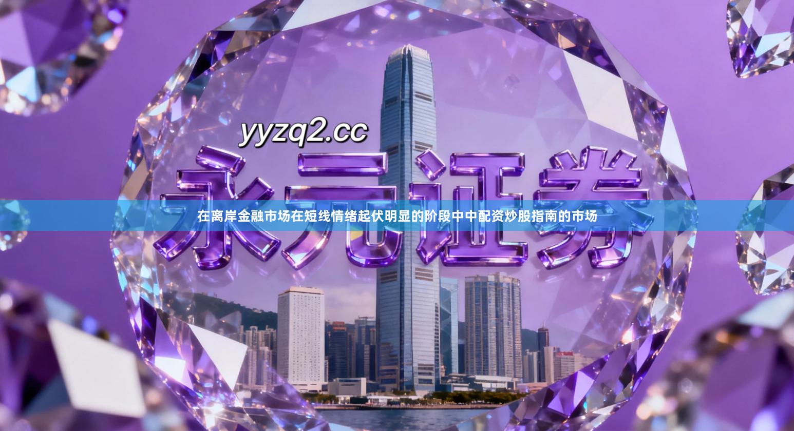 在离岸金融市场在短线情绪起伏明显的阶段中中配资炒股指南的市场