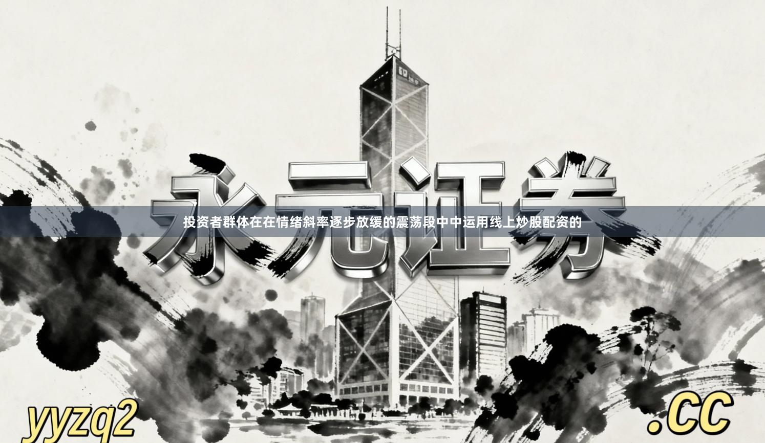 投资者群体在在情绪斜率逐步放缓的震荡段中中运用线上炒股配资的