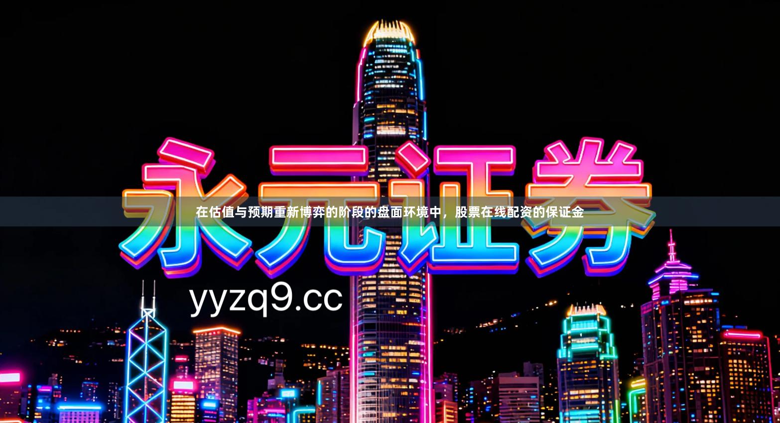 在估值与预期重新博弈的阶段的盘面环境中，股票在线配资的保证金