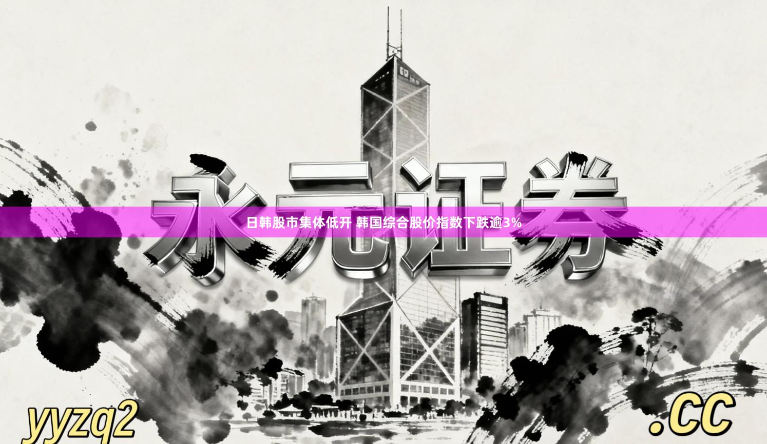 日韩股市集体低开 韩国综合股价指数下跌逾3%